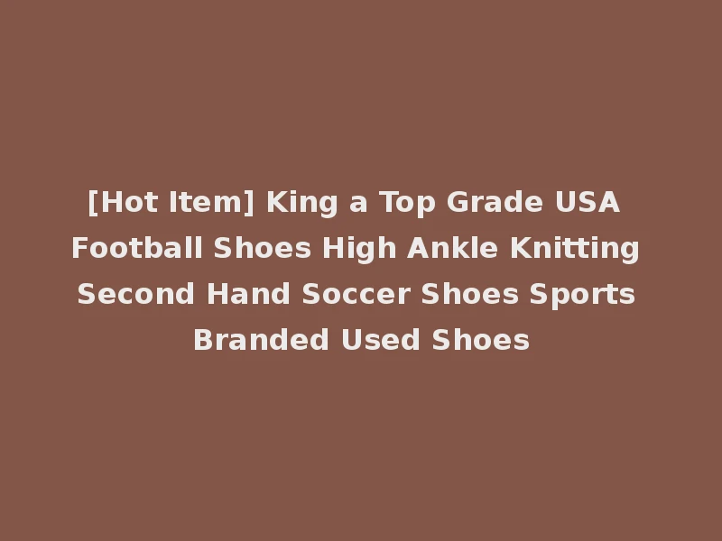 [Hot Item] King a Top Grade USA Football Shoes High Ankle Knitting Second Hand Soccer Shoes Sports Branded Used Shoes