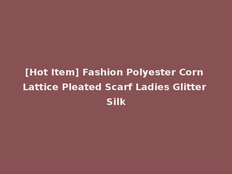 [Hot Item] Fashion Polyester Corn Lattice Pleated Scarf Ladies Glitter Silk