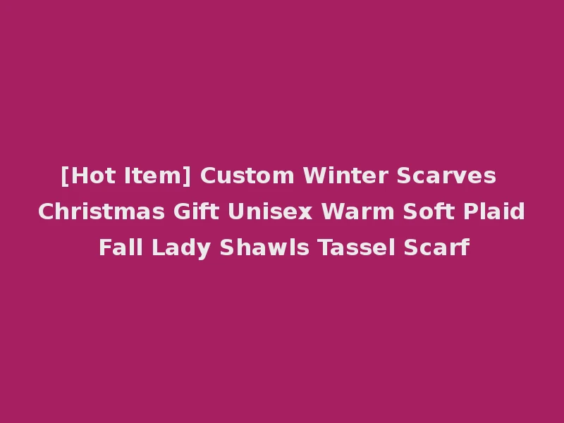 [Hot Item] Custom Winter Scarves Christmas Gift Unisex Warm Soft Plaid Fall Lady Shawls Tassel Scarf