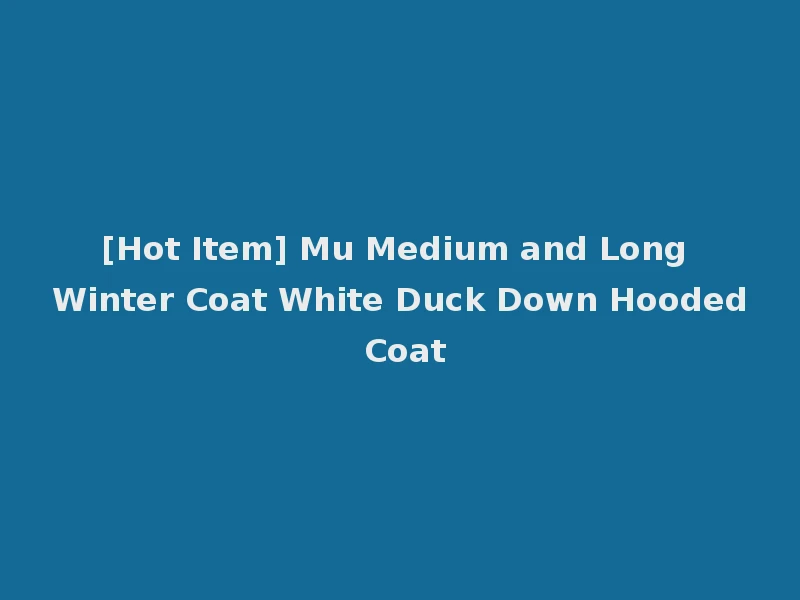 [Hot Item] Mu Medium and Long Winter Coat White Duck Down Hooded Coat