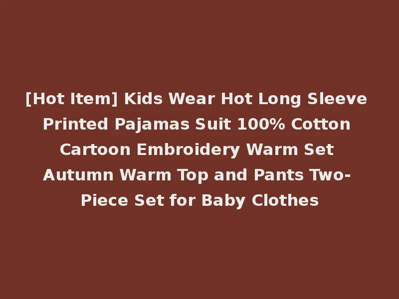 [Hot Item] Kids Wear Hot Long Sleeve Printed Pajamas Suit 100% Cotton Cartoon Embroidery Warm Set Autumn Warm Top and Pants Two-Piece Set for Baby Clothes