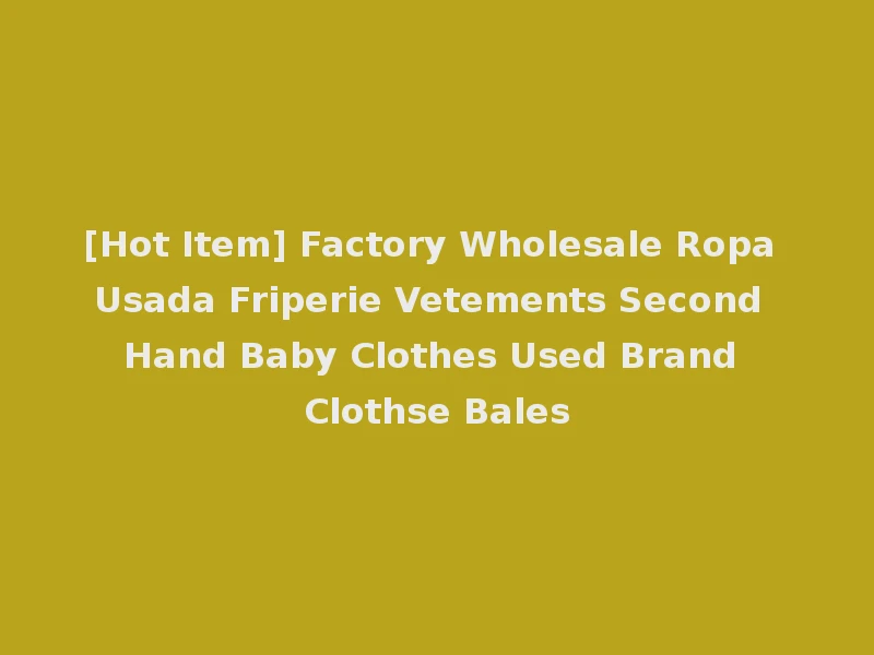 [Hot Item] Factory Wholesale Ropa Usada Friperie Vetements Second Hand Baby Clothes Used Brand Clothse Bales