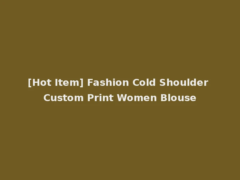 [Hot Item] Fashion Cold Shoulder Custom Print Women Blouse