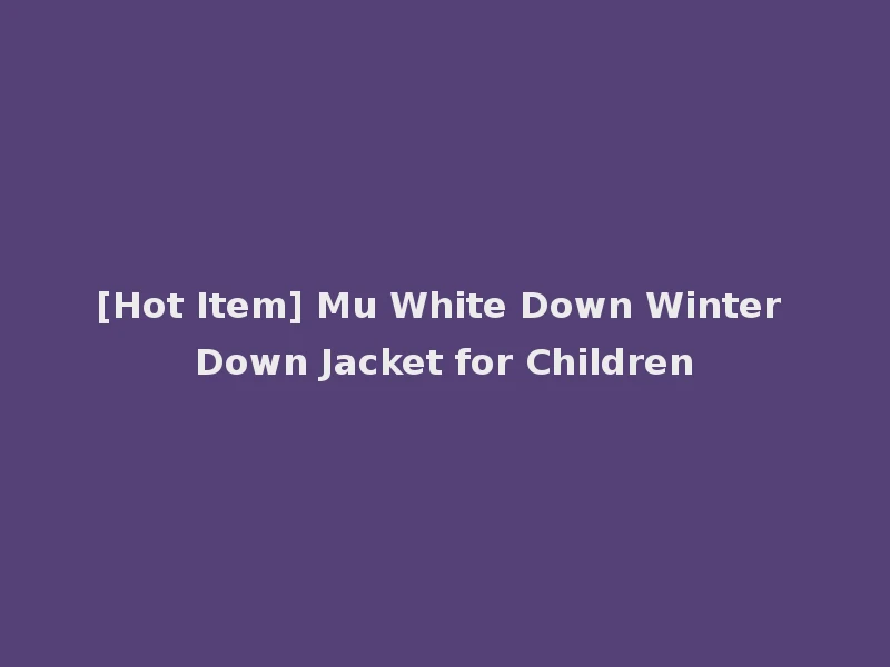 [Hot Item] Mu White Down Winter Down Jacket for Children