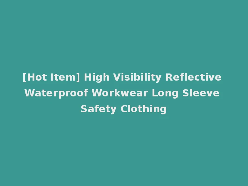 [Hot Item] High Visibility Reflective Waterproof Workwear Long Sleeve Safety Clothing