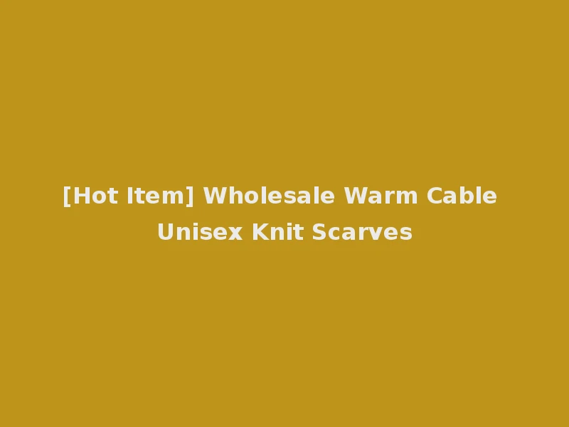 [Hot Item] Wholesale Warm Cable Unisex Knit Scarves