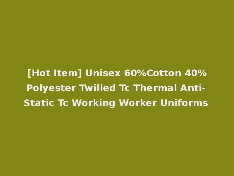 [Hot Item] Unisex 60%Cotton 40%Polyester Twilled Tc Thermal Anti-Static Tc Working Worker Uniforms