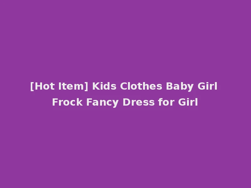 [Hot Item] Kids Clothes Baby Girl Frock Fancy Dress for Girl