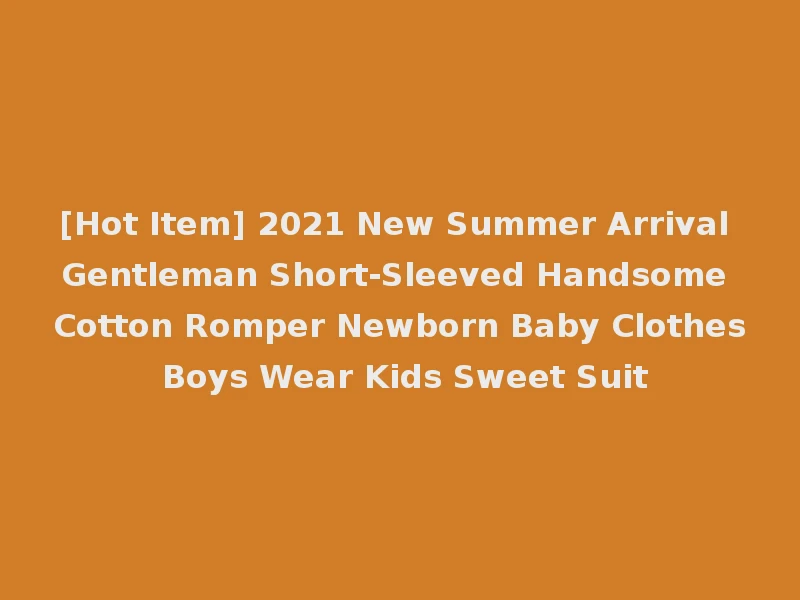 [Hot Item] 2021 New Summer Arrival Gentleman Short-Sleeved Handsome Cotton Romper Newborn Baby Clothes Boys Wear Kids Sweet Suit