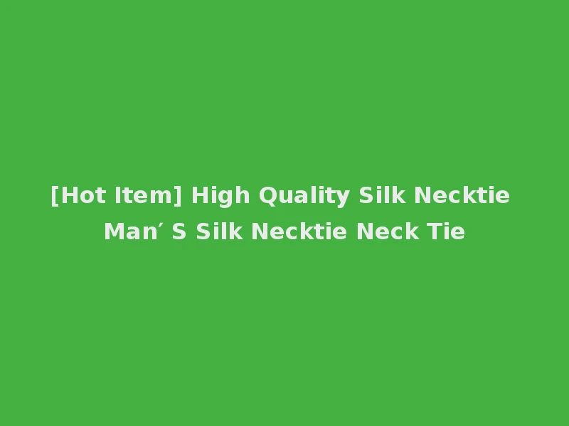 [Hot Item] High Quality Silk Necktie Man′ S Silk Necktie Neck Tie