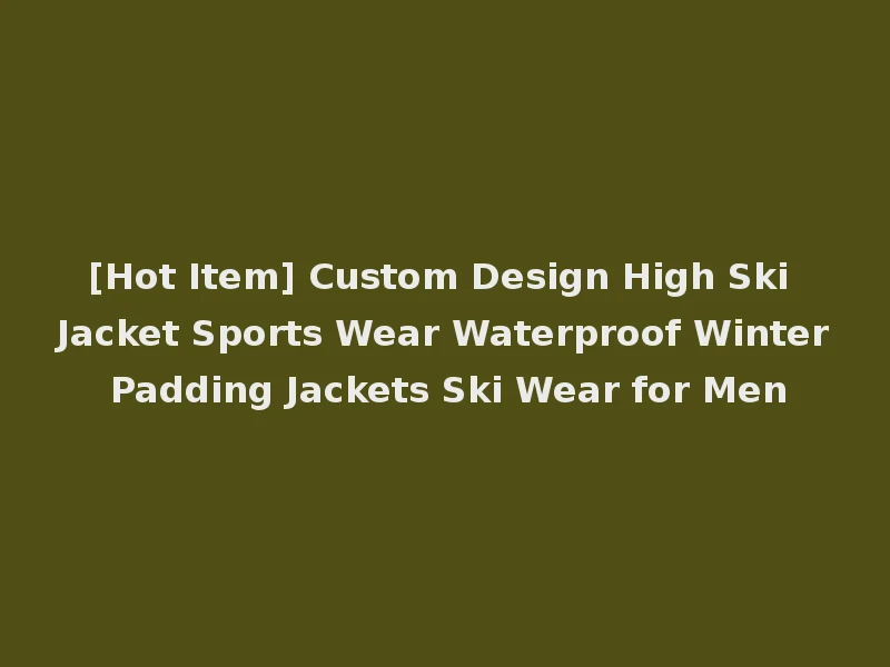 [Hot Item] Custom Design High Ski Jacket Sports Wear Waterproof Winter Padding Jackets Ski Wear for Men