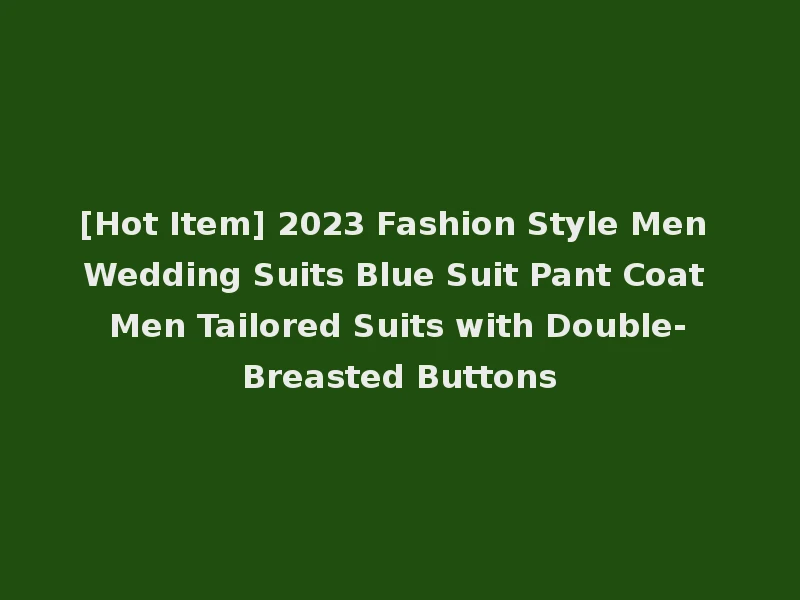 [Hot Item] 2023 Fashion Style Men Wedding Suits Blue Suit Pant Coat Men Tailored Suits with Double-Breasted Buttons