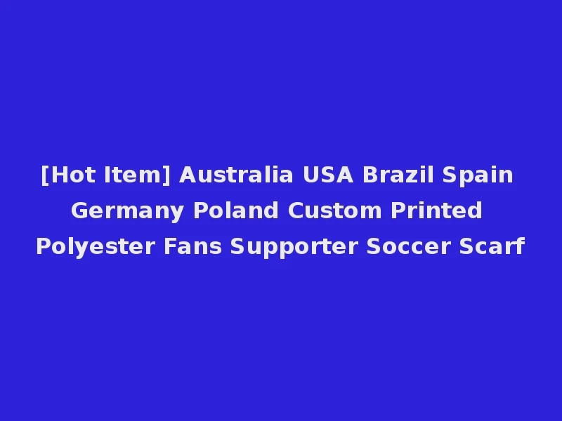 [Hot Item] Australia USA Brazil Spain Germany Poland Custom Printed Polyester Fans Supporter Soccer Scarf