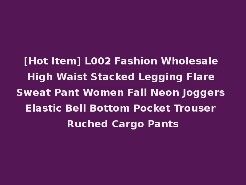 [Hot Item] L002 Fashion Wholesale High Waist Stacked Legging Flare Sweat Pant Women Fall Neon Joggers Elastic Bell Bottom Pocket Trouser Ruched Cargo Pants