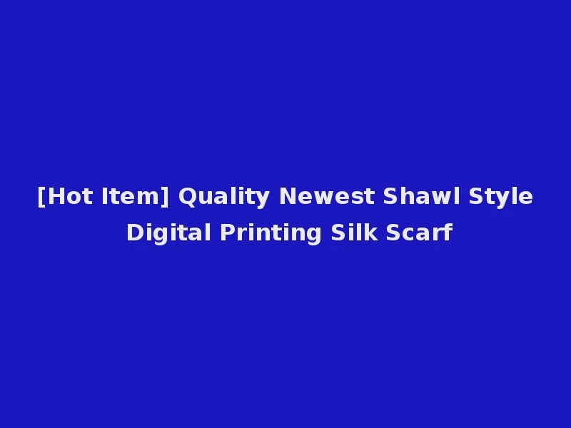 [Hot Item] Quality Newest Shawl Style Digital Printing Silk Scarf