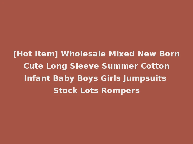 [Hot Item] Wholesale Mixed New Born Cute Long Sleeve Summer Cotton Infant Baby Boys Girls Jumpsuits Stock Lots Rompers