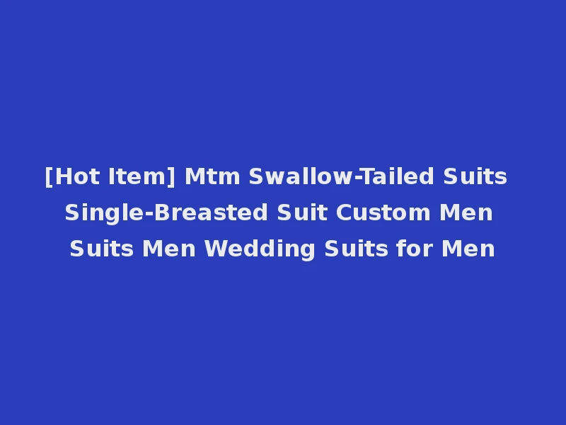 [Hot Item] Mtm Swallow-Tailed Suits Single-Breasted Suit Custom Men Suits Men Wedding Suits for Men