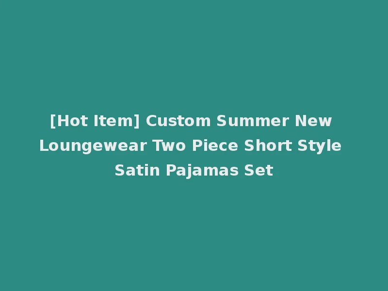 [Hot Item] Custom Summer New Loungewear Two Piece Short Style Satin Pajamas Set