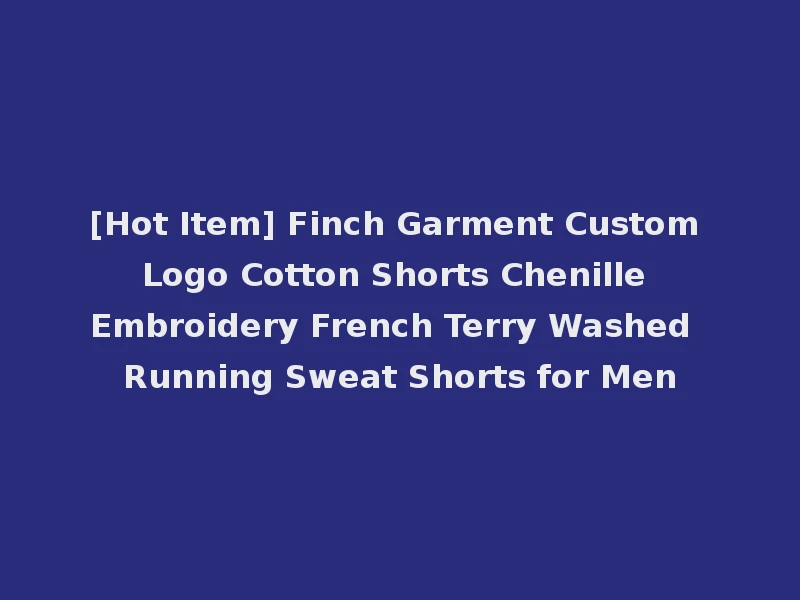 [Hot Item] Finch Garment Custom Logo Cotton Shorts Chenille Embroidery French Terry Washed Running Sweat Shorts for Men