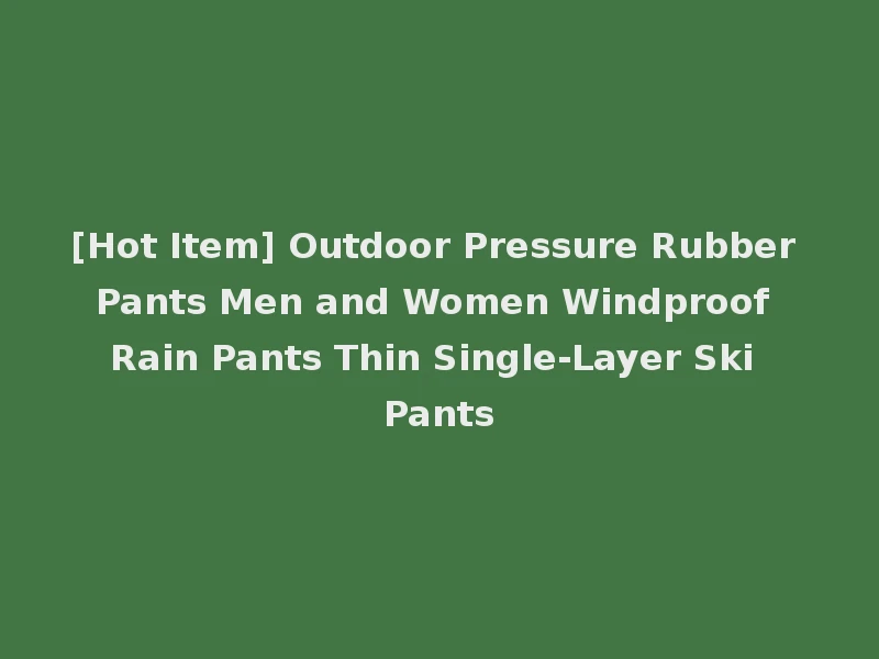 [Hot Item] Outdoor Pressure Rubber Pants Men and Women Windproof Rain Pants Thin Single-Layer Ski Pants