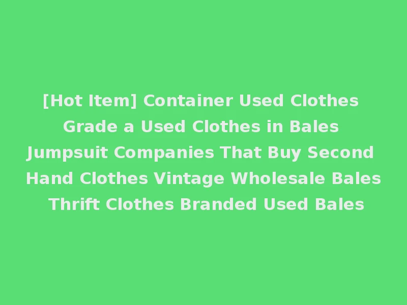 [Hot Item] Container Used Clothes Grade a Used Clothes in Bales Jumpsuit Companies That Buy Second Hand Clothes Vintage Wholesale Bales Thrift Clothes Branded Used Bales