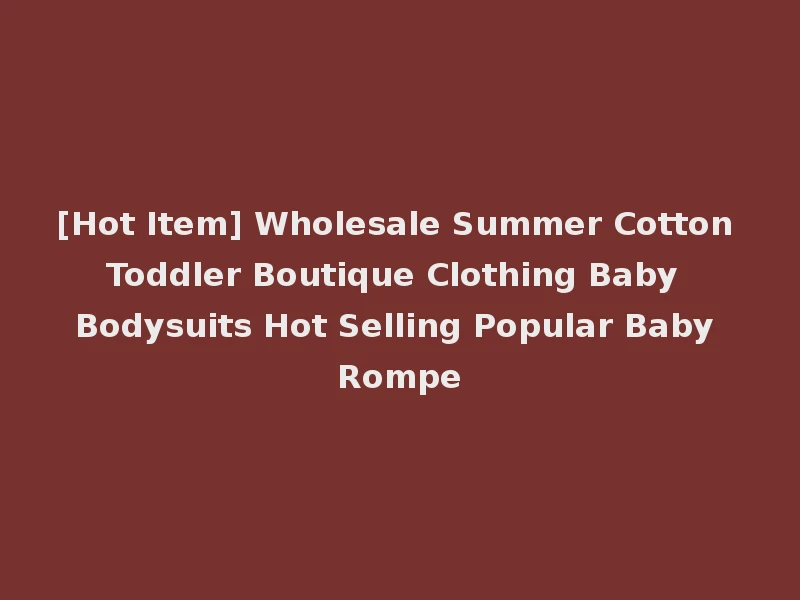 [Hot Item] Wholesale Summer Cotton Toddler Boutique Clothing Baby Bodysuits Hot Selling Popular Baby Rompe