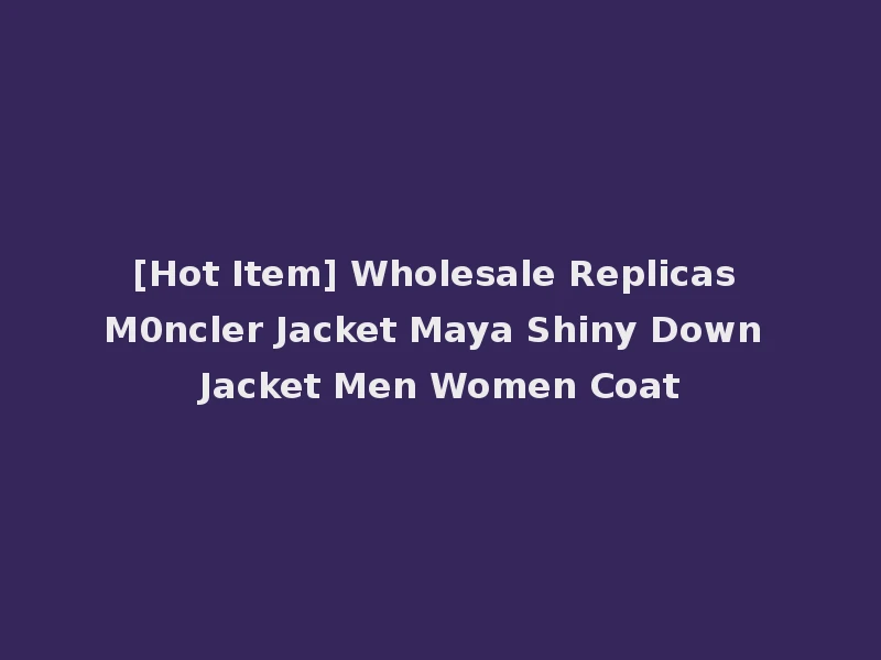 [Hot Item] Wholesale Replicas M0ncler Jacket Maya Shiny Down Jacket Men Women Coat