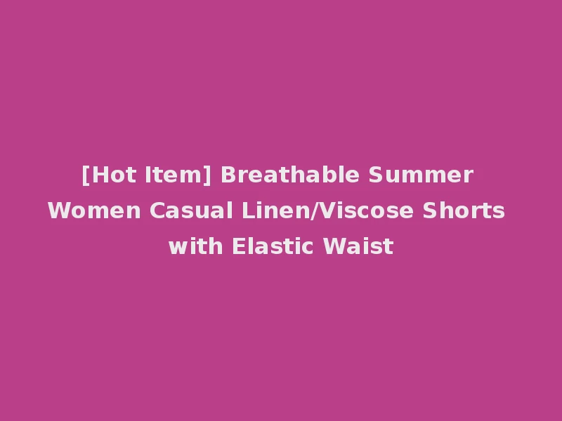 [Hot Item] Breathable Summer Women Casual Linen/Viscose Shorts with Elastic Waist