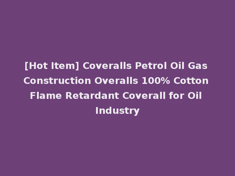 [Hot Item] Coveralls Petrol Oil Gas Construction Overalls 100% Cotton Flame Retardant Coverall for Oil Industry