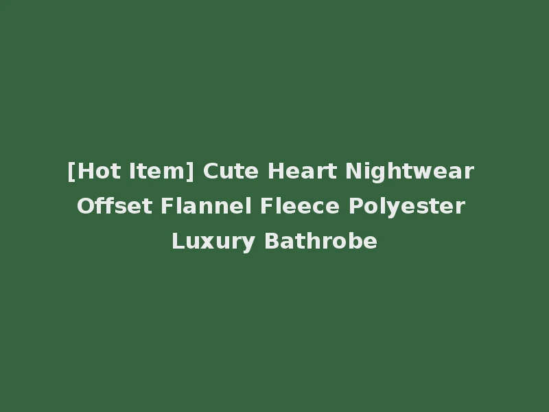 [Hot Item] Cute Heart Nightwear Offset Flannel Fleece Polyester Luxury Bathrobe