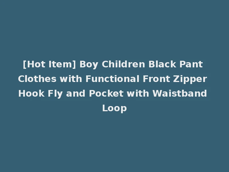 [Hot Item] Boy Children Black Pant Clothes with Functional Front Zipper Hook Fly and Pocket with Waistband Loop