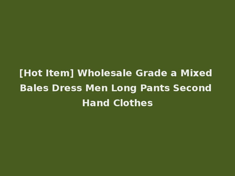 [Hot Item] Wholesale Grade a Mixed Bales Dress Men Long Pants Second Hand Clothes