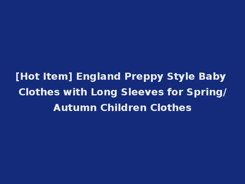 [Hot Item] England Preppy Style Baby Clothes with Long Sleeves for Spring/Autumn Children Clothes