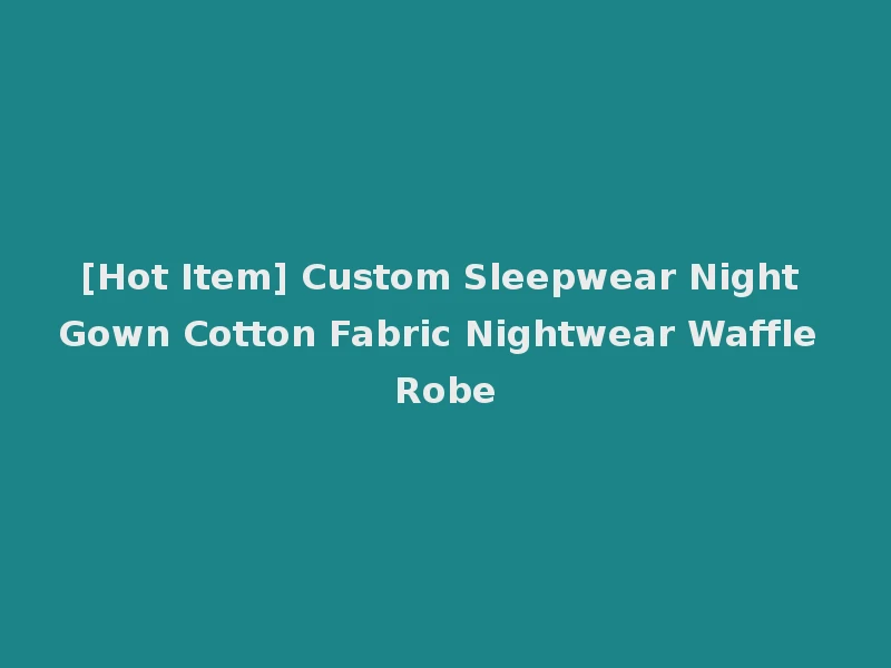 [Hot Item] Custom Sleepwear Night Gown Cotton Fabric Nightwear Waffle Robe