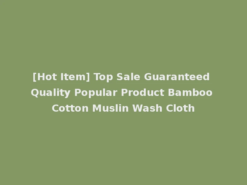 [Hot Item] Top Sale Guaranteed Quality Popular Product Bamboo Cotton Muslin Wash Cloth