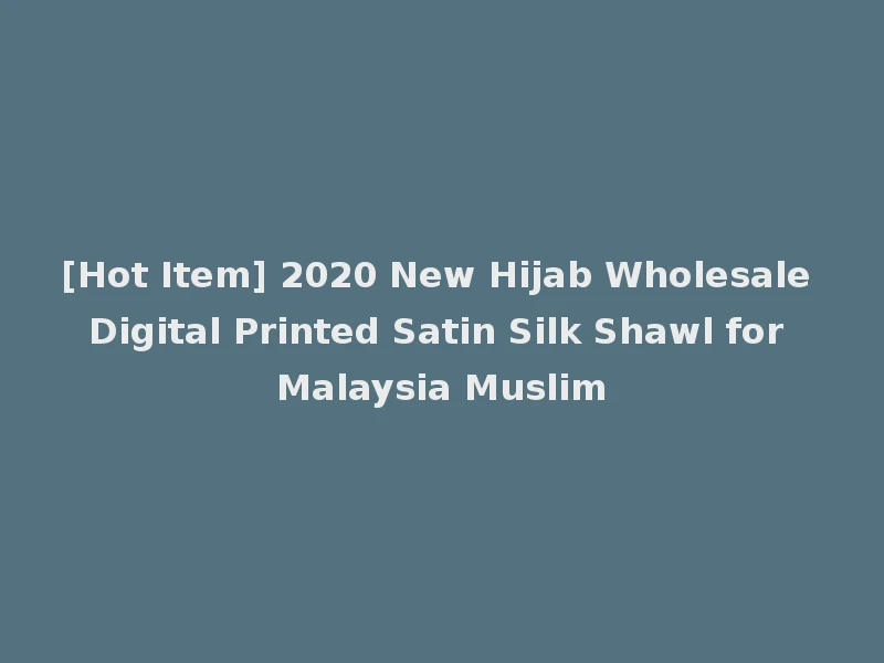 [Hot Item] 2020 New Hijab Wholesale Digital Printed Satin Silk Shawl for Malaysia Muslim