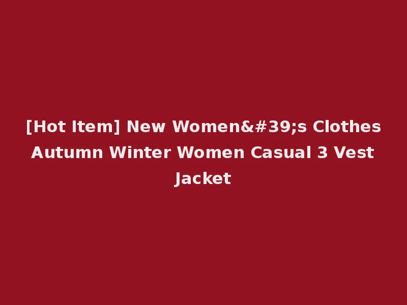 [Hot Item] New Women's Clothes Autumn Winter Women Casual 3 Vest Jacket
