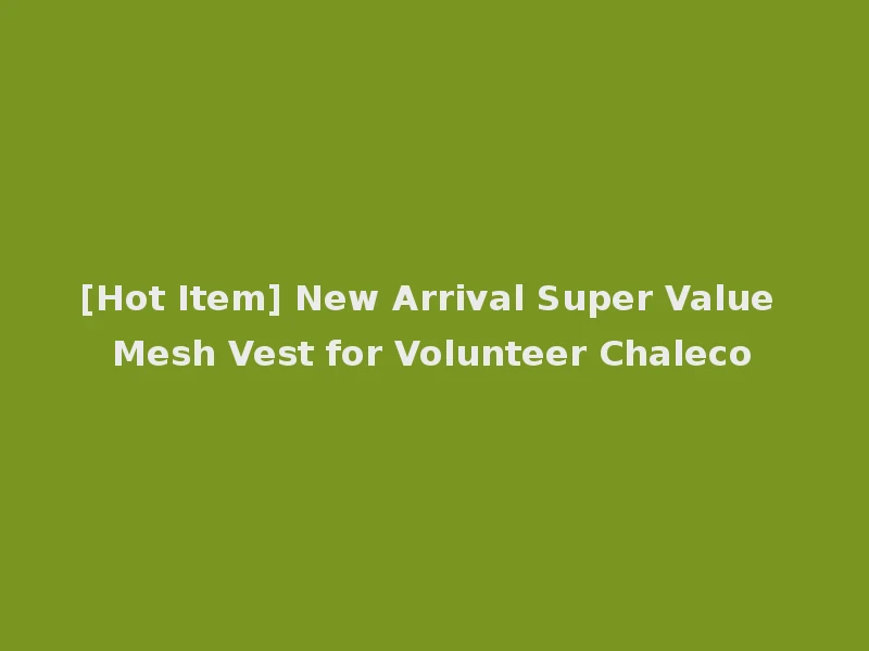 [Hot Item] New Arrival Super Value Mesh Vest for Volunteer Chaleco