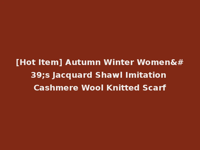 [Hot Item] Autumn Winter Women's Jacquard Shawl Imitation Cashmere Wool Knitted Scarf