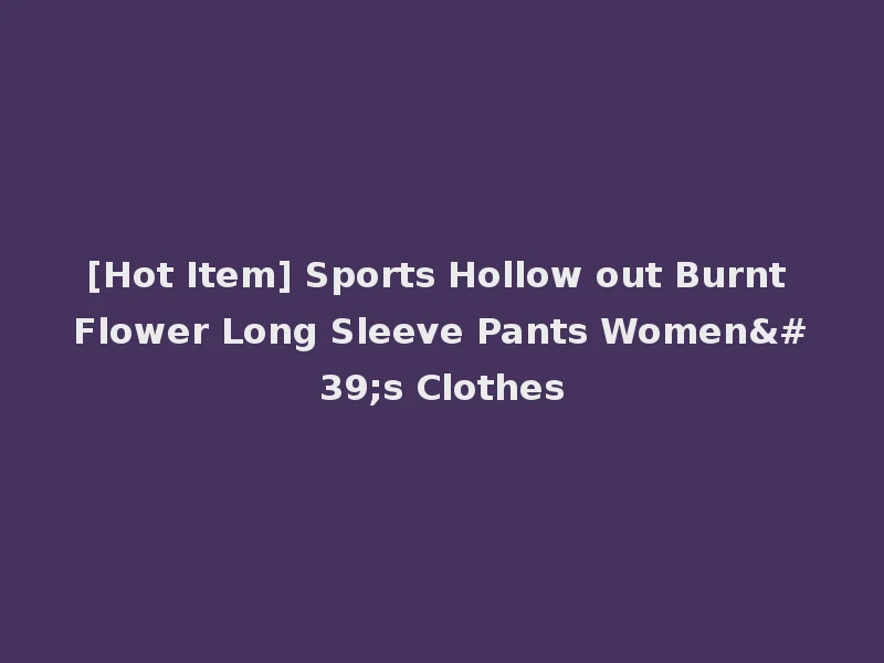 [Hot Item] Sports Hollow out Burnt Flower Long Sleeve Pants Women's Clothes