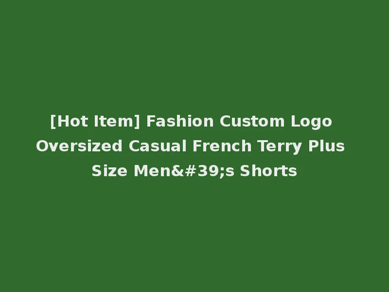 [Hot Item] Fashion Custom Logo Oversized Casual French Terry Plus Size Men's Shorts