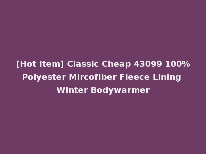 [Hot Item] Classic Cheap 43099 100%Polyester Mircofiber Fleece Lining Winter Bodywarmer