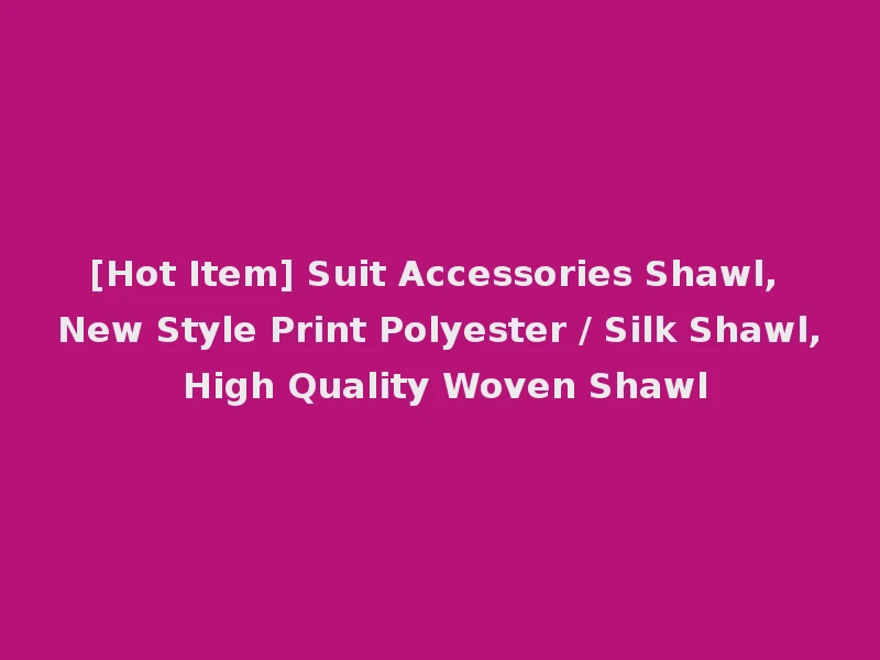 [Hot Item] Suit Accessories Shawl, New Style Print Polyester / Silk Shawl, High Quality Woven Shawl