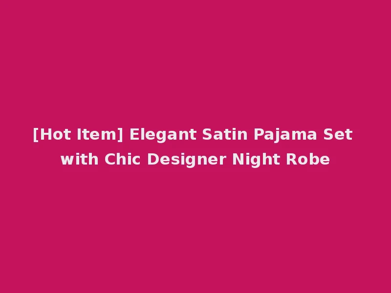 [Hot Item] Elegant Satin Pajama Set with Chic Designer Night Robe