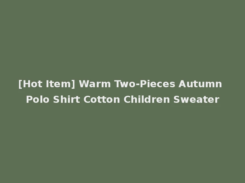 [Hot Item] Warm Two-Pieces Autumn Polo Shirt Cotton Children Sweater