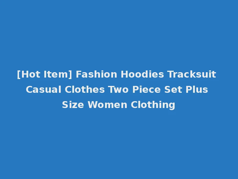 [Hot Item] Fashion Hoodies Tracksuit Casual Clothes Two Piece Set Plus Size Women Clothing
