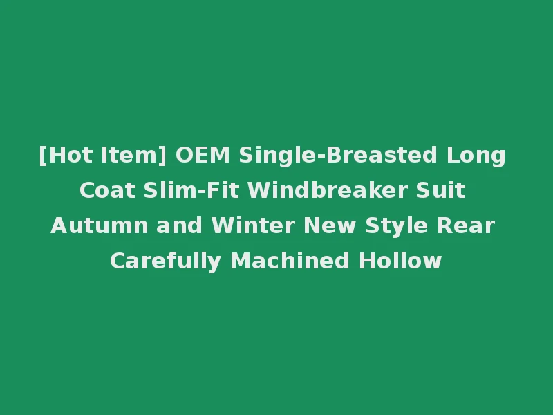 [Hot Item] OEM Single-Breasted Long Coat Slim-Fit Windbreaker Suit Autumn and Winter New Style Rear Carefully Machined Hollow