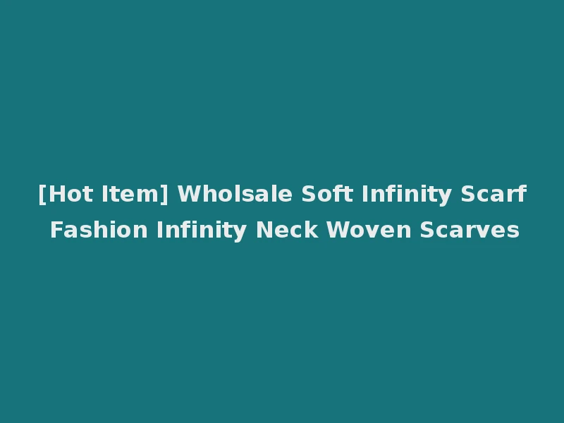 [Hot Item] Wholsale Soft Infinity Scarf Fashion Infinity Neck Woven Scarves