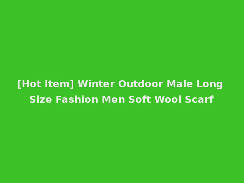 [Hot Item] Winter Outdoor Male Long Size Fashion Men Soft Wool Scarf