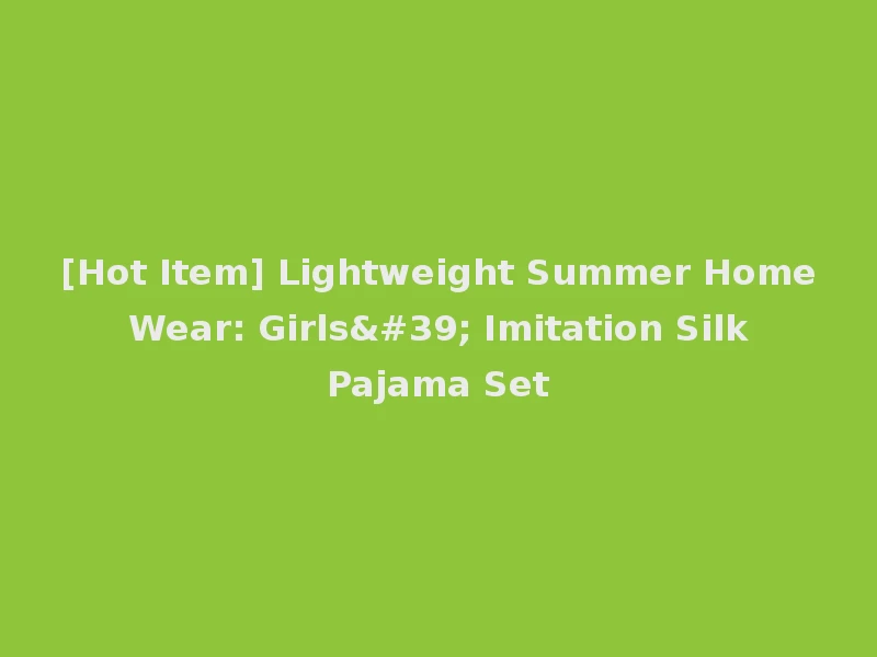 [Hot Item] Lightweight Summer Home Wear: Girls' Imitation Silk Pajama Set
